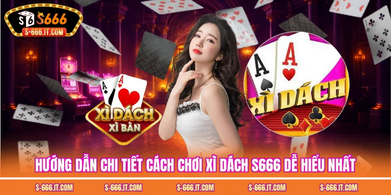 Hướng dẫn chi tiết cách chơi xì dách S666 dễ hiểu nhất